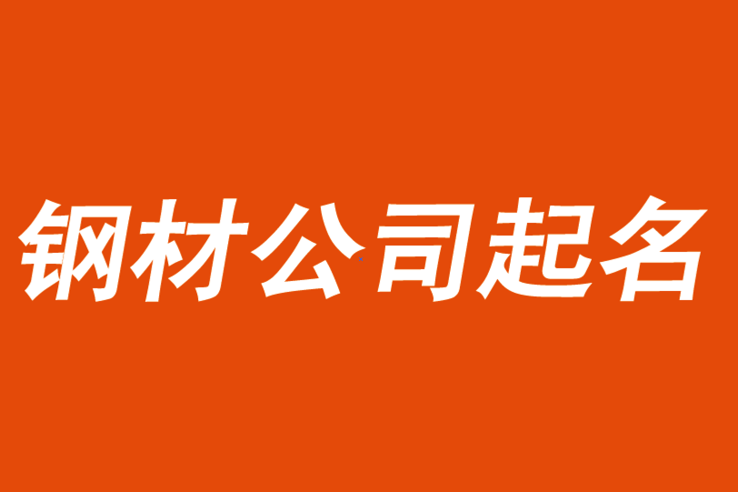 鋼材公司起名取名大全-鋼材貿(mào)易公司起名字參考.png