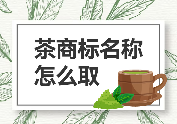 茶商標名稱怎么取？如何贏得市場青睞？